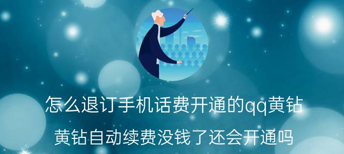 怎么退订手机话费开通的qq黄钻 黄钻自动续费没钱了还会开通吗？